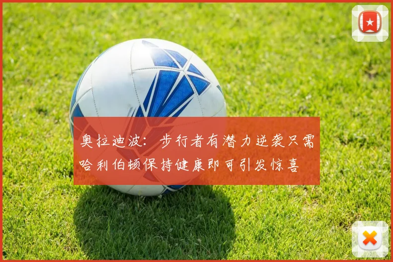 奥拉迪波：步行者有潜力逆袭只需哈利伯顿保持健康即可引发惊喜