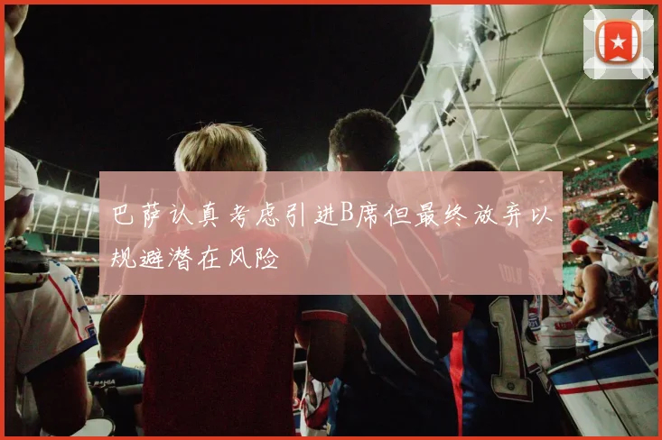 巴萨认真考虑引进B席但最终放弃以规避潜在风险