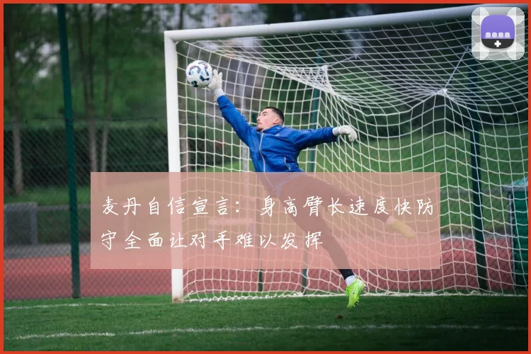 麦丹自信宣言：身高臂长速度快防守全面让对手难以发挥