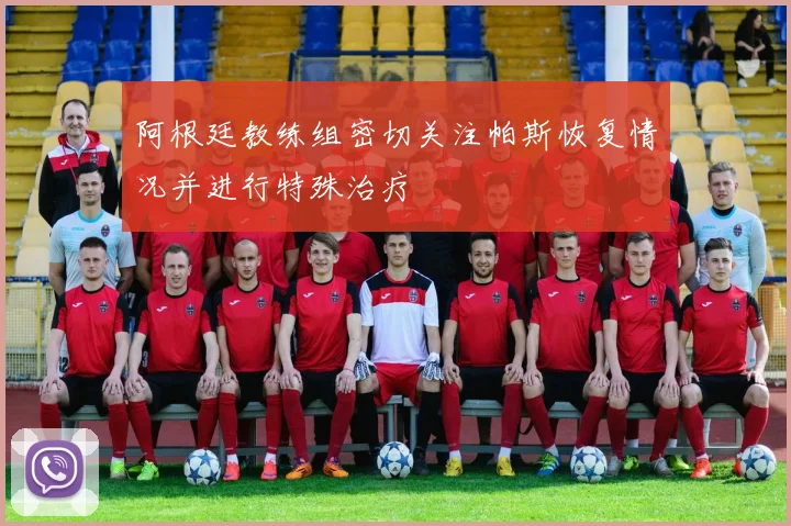 阿根廷教练组密切关注帕斯恢复情况并进行特殊治疗