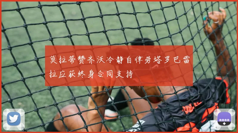 莫拉蒂赞齐沃冷静自律劳塔罗巴雷拉应获终身合同支持
