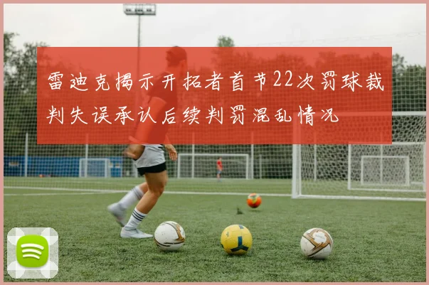 雷迪克揭示开拓者首节22次罚球裁判失误承认后续判罚混乱情况