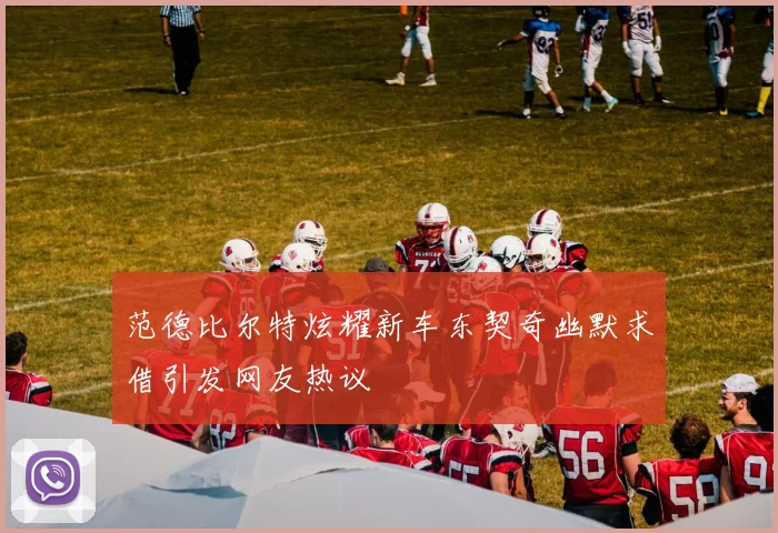 范德比尔特炫耀新车东契奇幽默求借引发网友热议