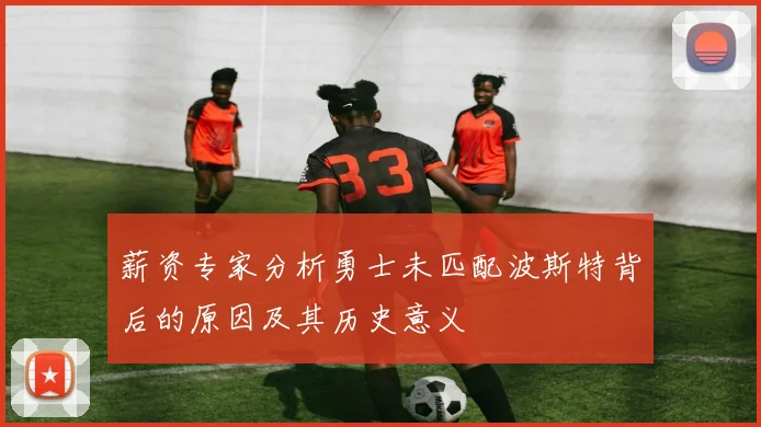 薪资专家分析勇士未匹配波斯特背后的原因及其历史意义
