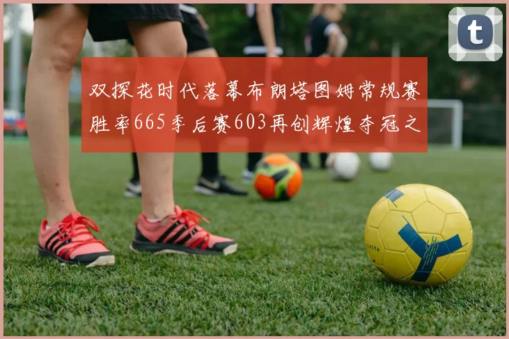 双探花时代落幕布朗塔图姆常规赛胜率665季后赛603再创辉煌夺冠之路