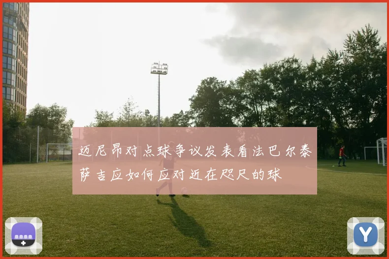 迈尼昂对点球争议发表看法巴尔泰萨吉应如何应对近在咫尺的球