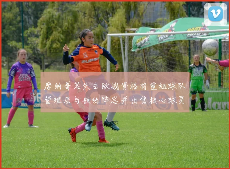 摩纳哥若失去欧战资格将重组球队管理层与教练阵容并出售核心球员
