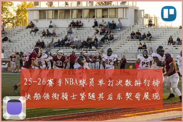 25-26赛季NBA球员单打次数排行榜快船领衔骑士紧随其后东契奇展现最高效率