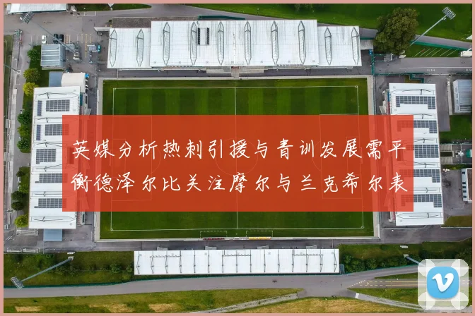英媒分析热刺引援与青训发展需平衡德泽尔比关注摩尔与兰克希尔表现